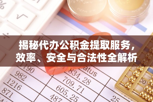 南京揭秘代办公积金提取服务，效率、安全与合法性全解析