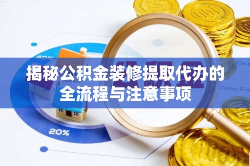 南京揭秘公积金装修提取代办的全流程与注意事项