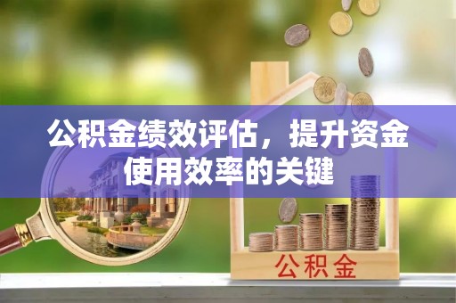 南京公积金绩效评估，提升资金使用效率的关键