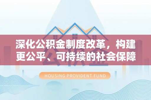 南京深化公积金制度改革，构建更公平、可持续的社会保障体系