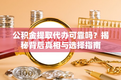南京公积金提取代办可靠吗？揭秘背后真相与选择指南