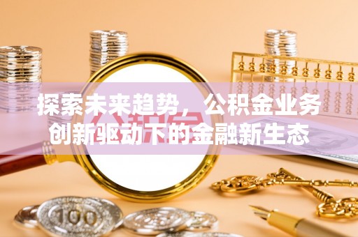 南京探索未来趋势，公积金业务创新驱动下的金融新生态