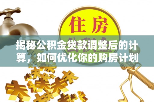南京揭秘公积金贷款调整后的计算，如何优化你的购房计划