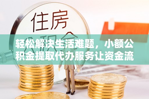 南京轻松解决生活难题，小额公积金提取代办服务让资金流动更便捷
