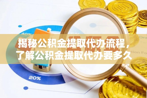 南京揭秘公积金提取代办流程，了解公积金提取代办要多久的关键因素