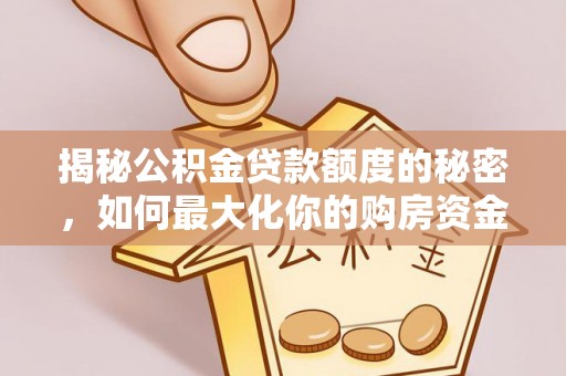 南京揭秘公积金贷款额度的秘密，如何最大化你的购房资金