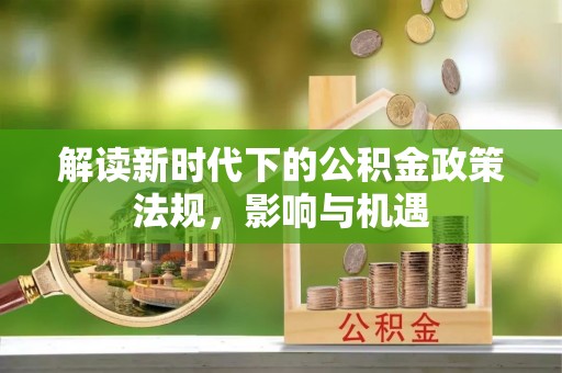 南京解读新时代下的公积金政策法规，影响与机遇