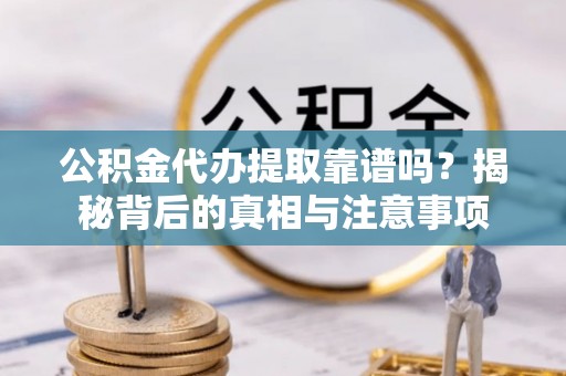 南京公积金代办提取靠谱吗？揭秘背后的真相与注意事项