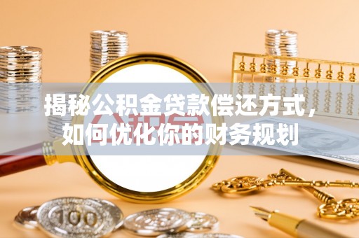 南京揭秘公积金贷款偿还方式，如何优化你的财务规划
