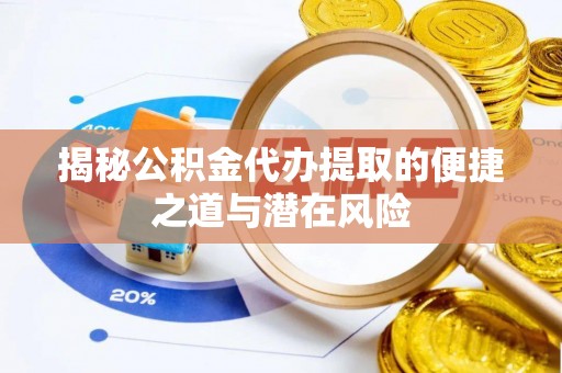 南京揭秘公积金代办提取的便捷之道与潜在风险