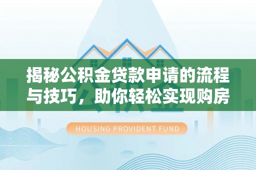 南京揭秘公积金贷款申请的流程与技巧，助你轻松实现购房梦