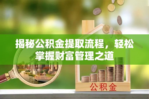 南京揭秘公积金提取流程，轻松掌握财富管理之道