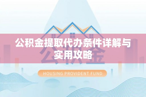 南京公积金提取代办条件详解与实用攻略