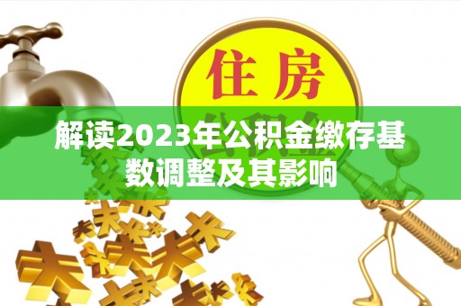 南京解读2023年公积金缴存基数调整及其影响