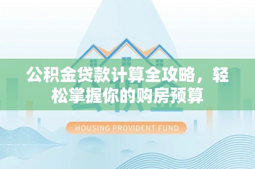 南京公积金贷款计算全攻略，轻松掌握你的购房预算