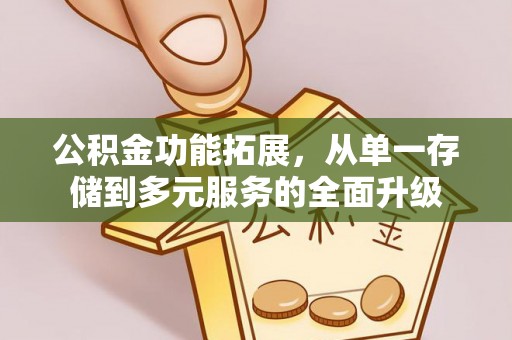 南京公积金功能拓展，从单一存储到多元服务的全面升级
