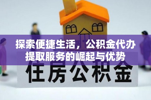 南京探索便捷生活，公积金代办提取服务的崛起与优势