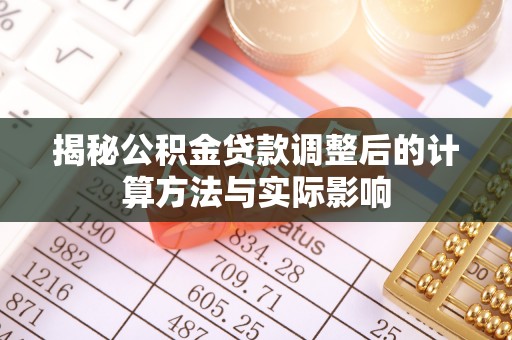 南京揭秘公积金贷款调整后的计算方法与实际影响