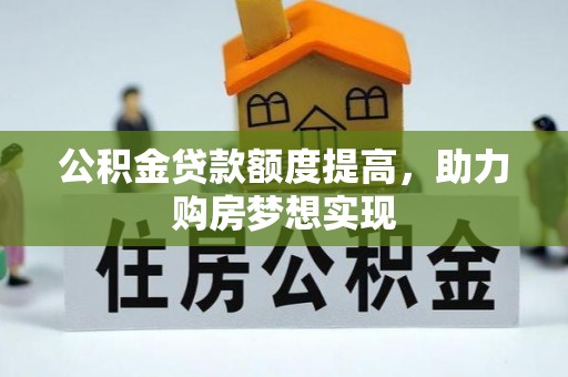 南京公积金贷款额度提高，助力购房梦想实现