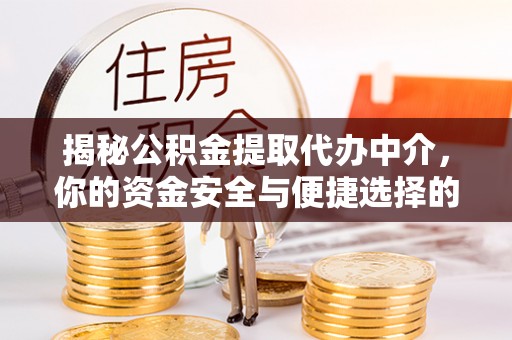 南京揭秘公积金提取代办中介，你的资金安全与便捷选择的平衡点
