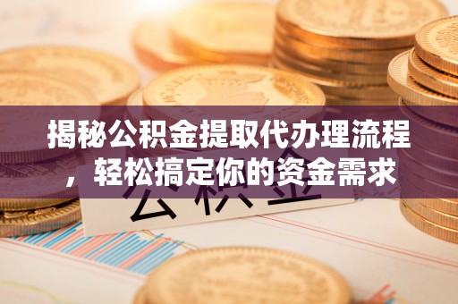 南京揭秘公积金提取代办理流程，轻松搞定你的资金需求
