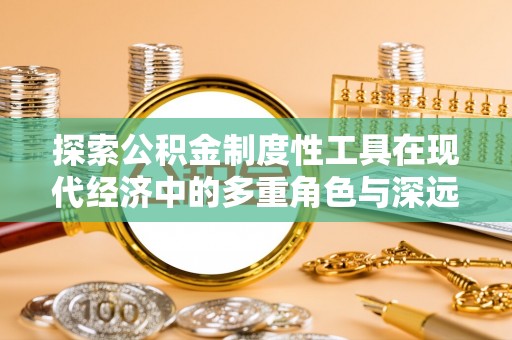 南京探索公积金制度性工具在现代经济中的多重角色与深远影响