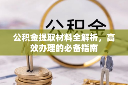 南京公积金提取材料全解析，高效办理的必备指南