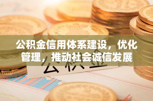 南京公积金信用体系建设，优化管理，推动社会诚信发展