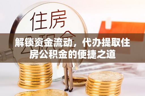 南京解锁资金流动，代办提取住房公积金的便捷之道