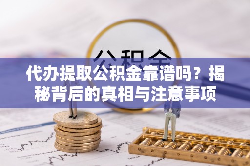 南京代办提取公积金靠谱吗？揭秘背后的真相与注意事项