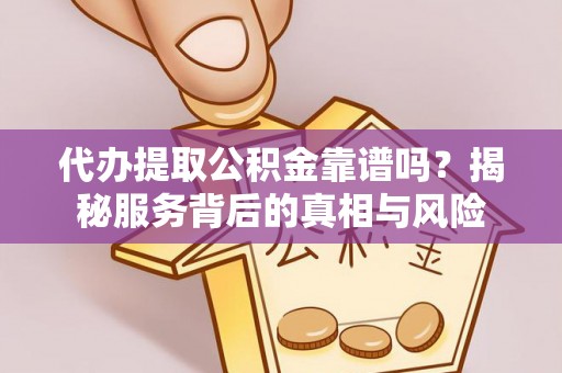 南京代办提取公积金靠谱吗？揭秘服务背后的真相与风险