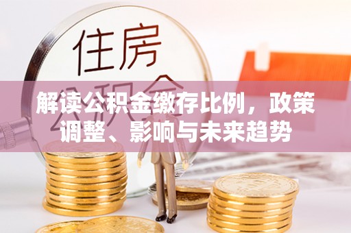 南京解读公积金缴存比例，政策调整、影响与未来趋势