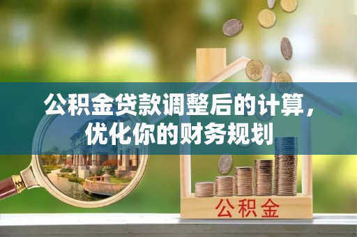 南京公积金贷款调整后的计算，优化你的财务规划