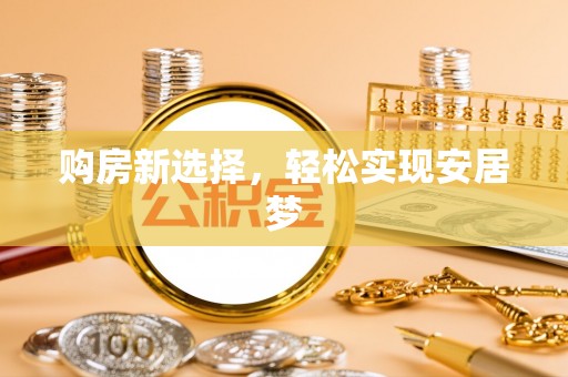 南京购房新选择，轻松实现安居梦