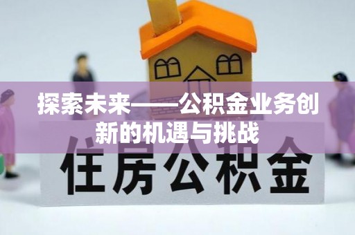 南京探索未来——公积金业务创新的机遇与挑战