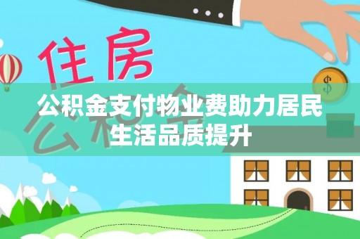 南京公积金支付物业费助力居民生活品质提升