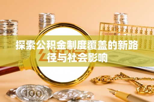 南京探索公积金制度覆盖的新路径与社会影响