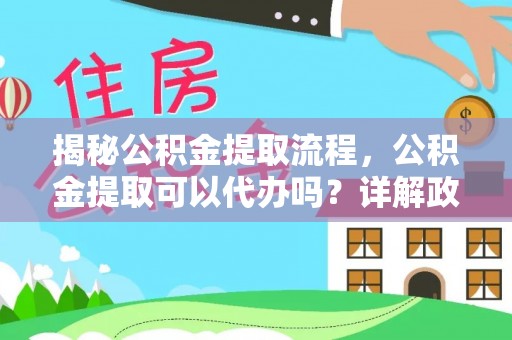 南京揭秘公积金提取流程，公积金提取可以代办吗？详解政策与实操技巧