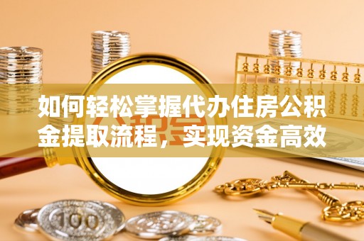 南京如何轻松掌握代办住房公积金提取流程，实现资金高效利用