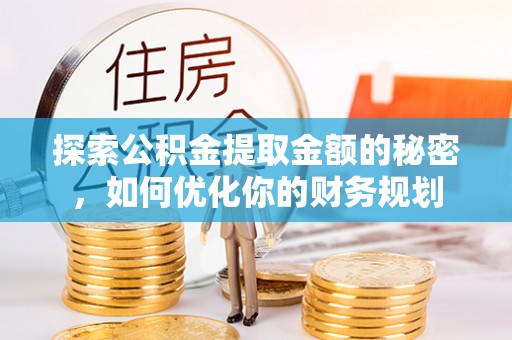 南京探索公积金提取金额的秘密，如何优化你的财务规划