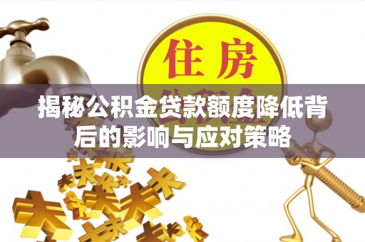南京揭秘公积金贷款额度降低背后的影响与应对策略
