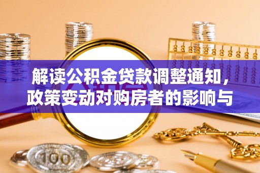 南京解读公积金贷款调整通知，政策变动对购房者的影响与应对策略