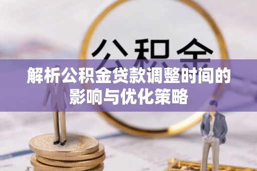 南京解析公积金贷款调整时间的影响与优化策略