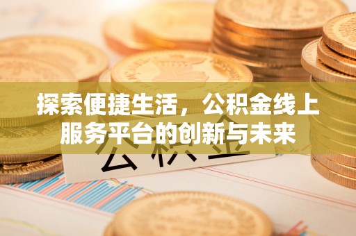 南京探索便捷生活，公积金线上服务平台的创新与未来