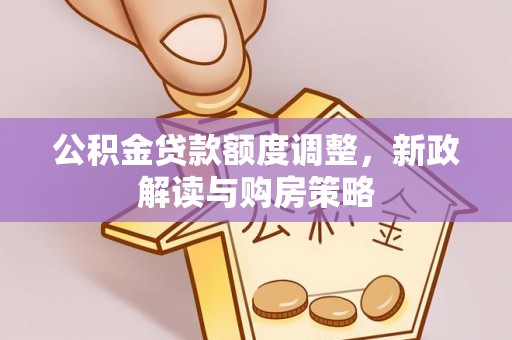 南京公积金贷款额度调整，新政解读与购房策略