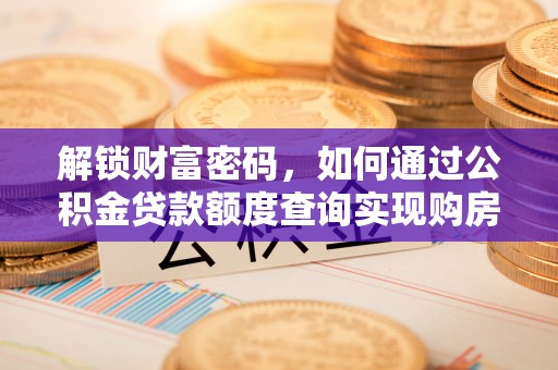 南京解锁财富密码，如何通过公积金贷款额度查询实现购房梦想