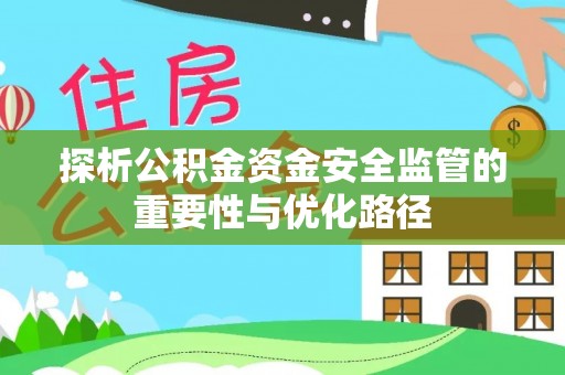 南京探析公积金资金安全监管的重要性与优化路径
