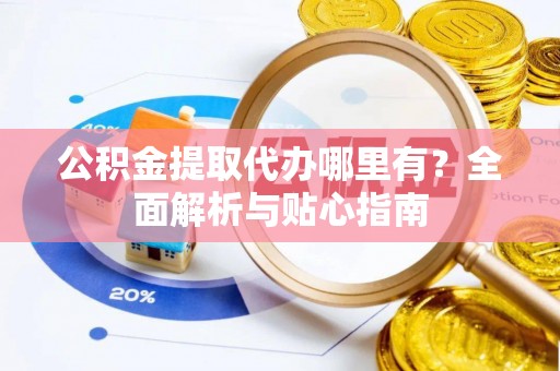 南京公积金提取代办哪里有？全面解析与贴心指南