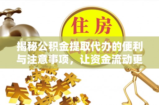 南京揭秘公积金提取代办的便利与注意事项，让资金流动更高效