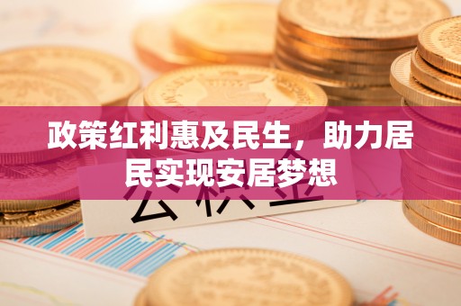 南京政策红利惠及民生，助力居民实现安居梦想